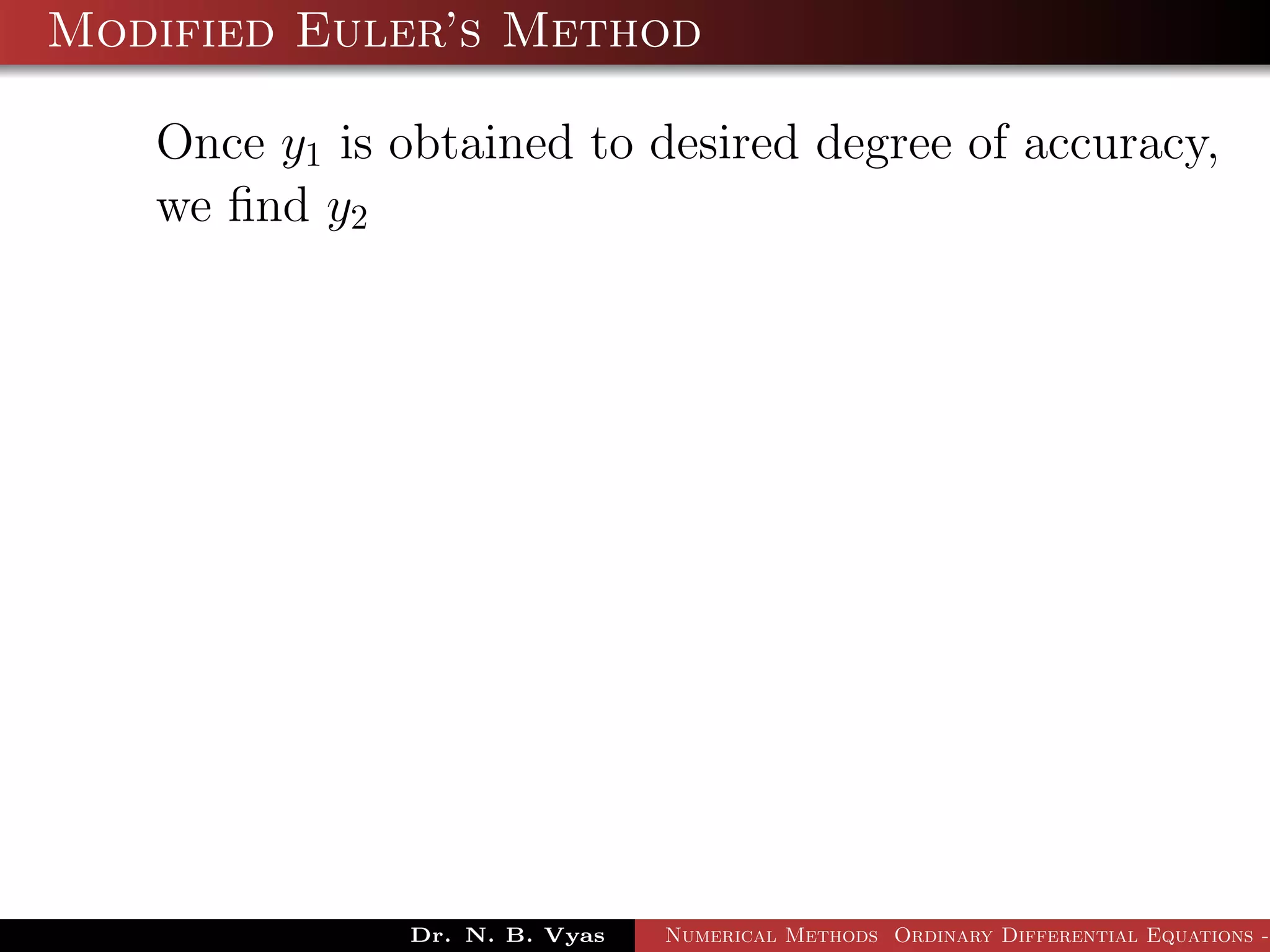 Modified Euler’s Method
Once y1 is obtained to desired degree of accuracy,
we ﬁnd y2
Dr. N. B. Vyas Numerical Methods Ordinary Differential Equations -
 