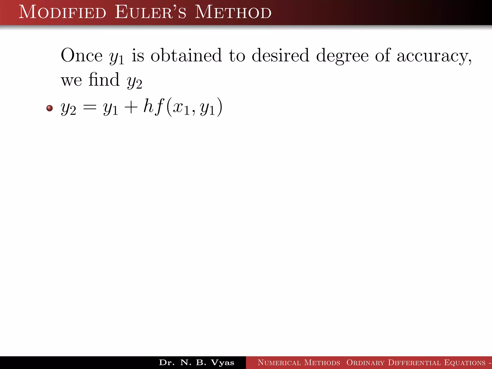 Modified Euler’s Method
Once y1 is obtained to desired degree of accuracy,
we ﬁnd y2
y2 = y1 + hf(x1, y1)
Dr. N. B. Vyas Numerical Methods Ordinary Differential Equations -
 