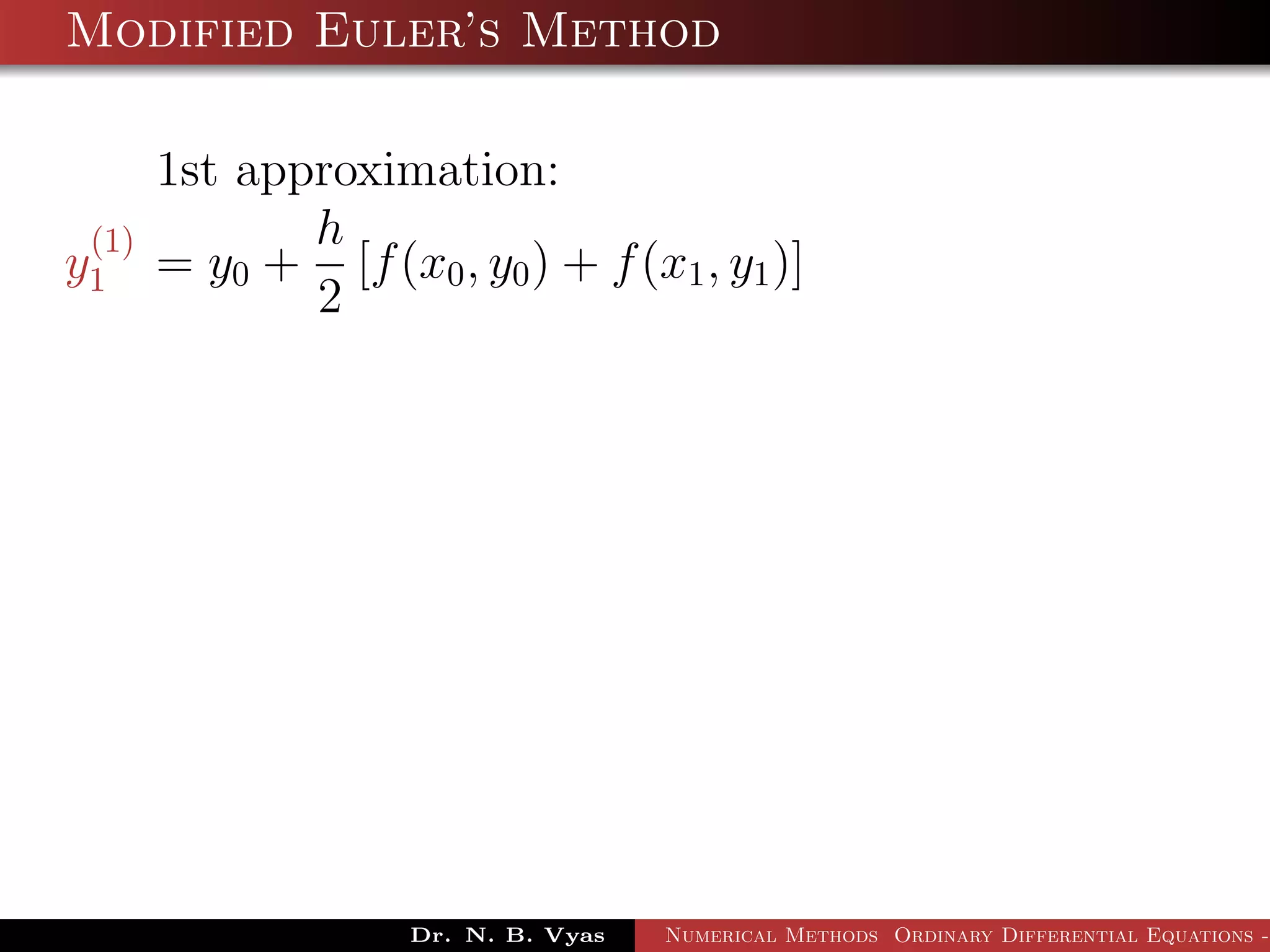 Modified Euler’s Method
1st approximation:
y
(1)
1 = y0 +
h
2
[f(x0, y0) + f(x1, y1)]
Dr. N. B. Vyas Numerical Methods Ordinary Differential Equations -
 