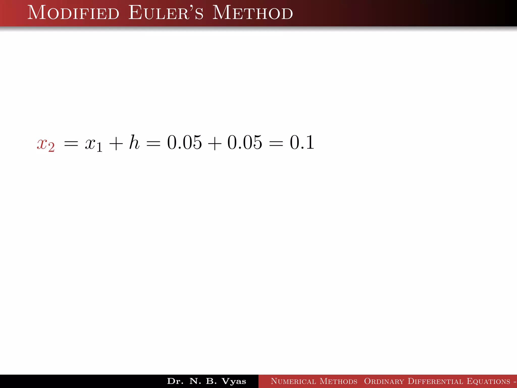 Modified Euler’s Method
x2 = x1 + h = 0.05 + 0.05 = 0.1
Dr. N. B. Vyas Numerical Methods Ordinary Differential Equations -
 