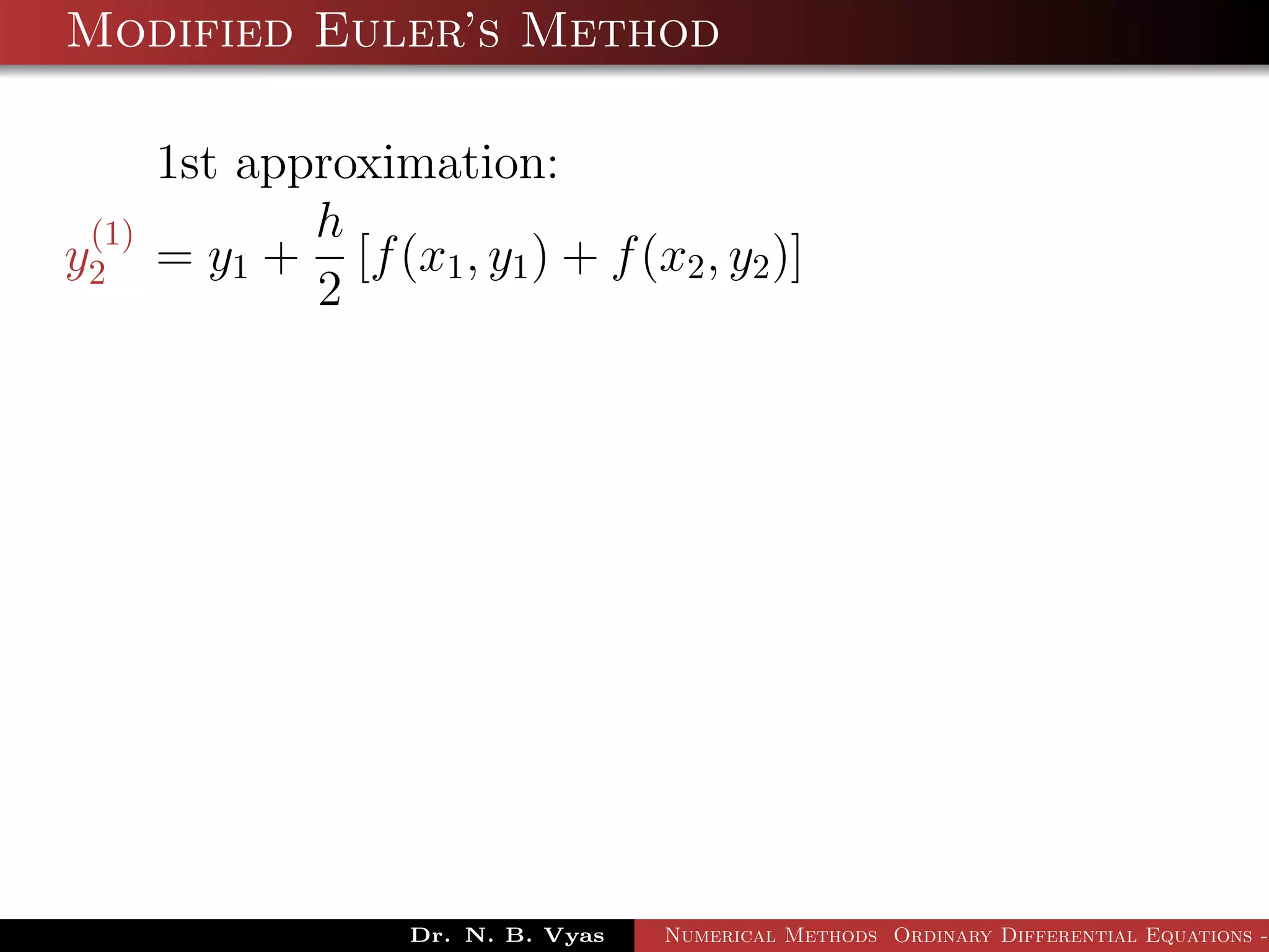 Modified Euler’s Method
1st approximation:
y
(1)
2 = y1 +
h
2
[f(x1, y1) + f(x2, y2)]
Dr. N. B. Vyas Numerical Methods Ordinary Differential Equations -
 