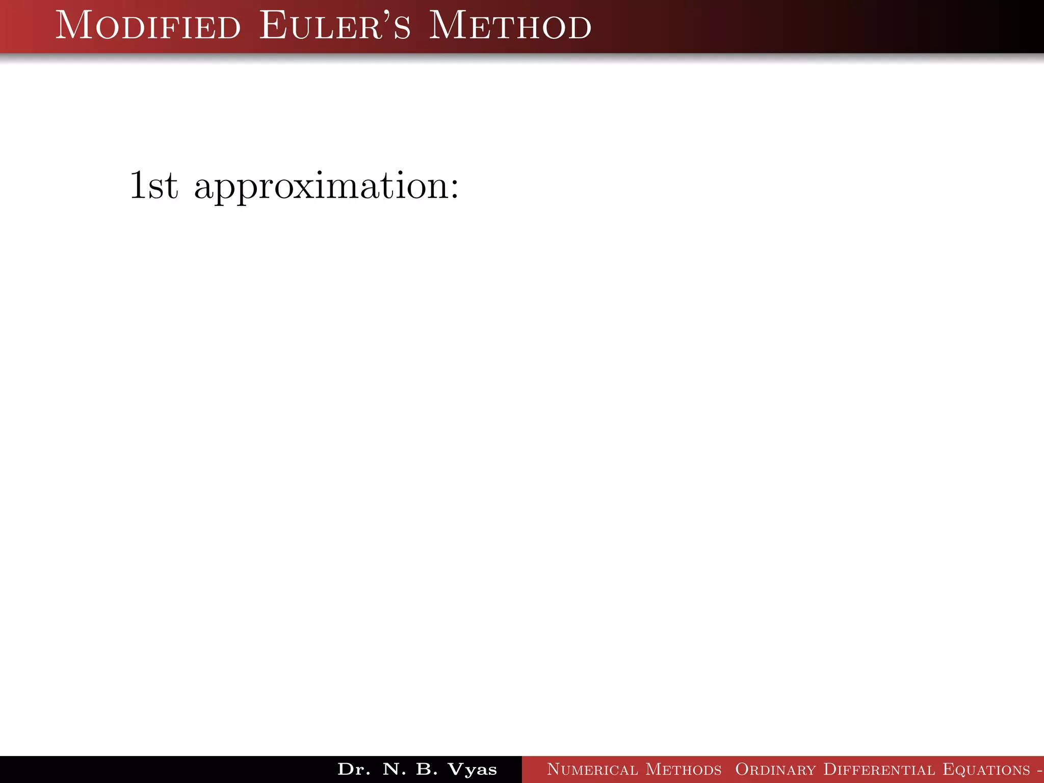 Modified Euler’s Method
1st approximation:
Dr. N. B. Vyas Numerical Methods Ordinary Differential Equations -
 