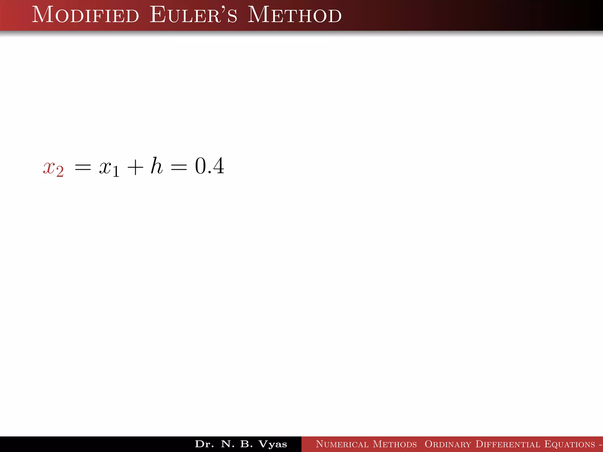 Modified Euler’s Method
x2 = x1 + h = 0.4
Dr. N. B. Vyas Numerical Methods Ordinary Differential Equations -
 