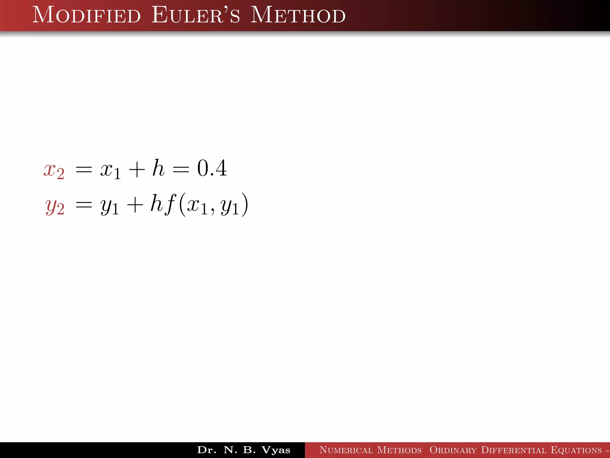 Modified Euler’s Method
x2 = x1 + h = 0.4
y2 = y1 + hf(x1, y1)
Dr. N. B. Vyas Numerical Methods Ordinary Differential Equations -
 