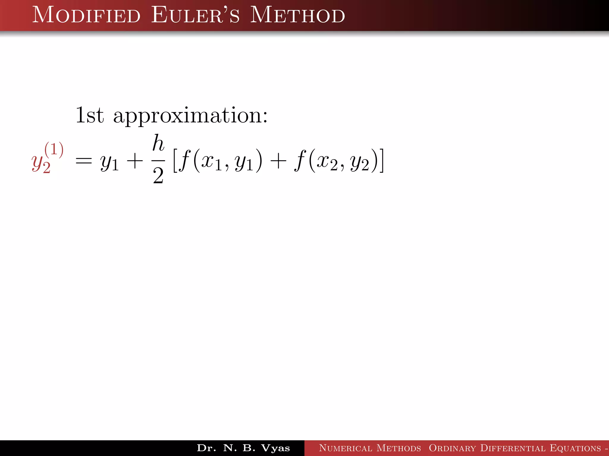 Modified Euler’s Method
1st approximation:
y
(1)
2 = y1 +
h
2
[f(x1, y1) + f(x2, y2)]
Dr. N. B. Vyas Numerical Methods Ordinary Differential Equations -
 