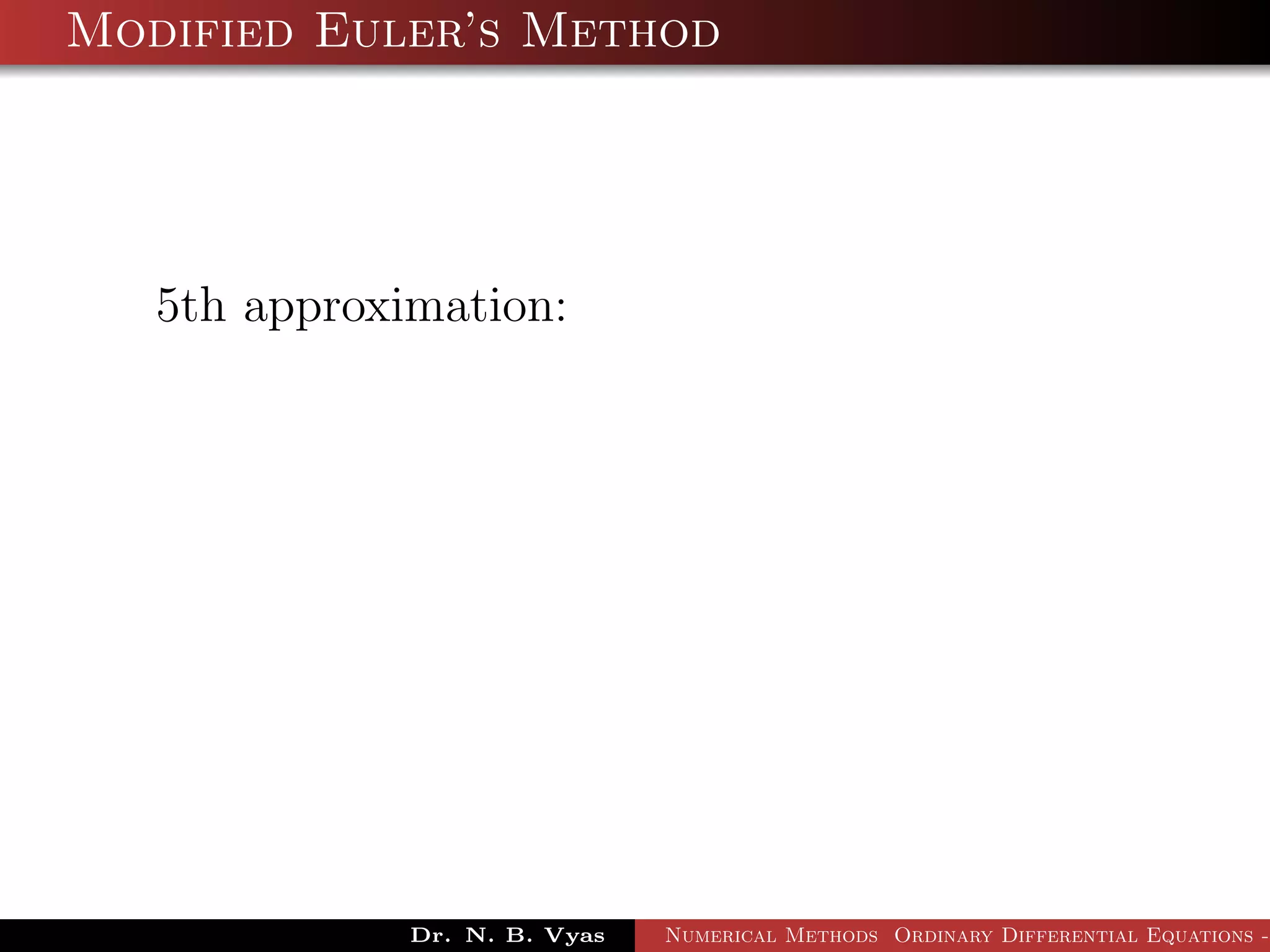 Modified Euler’s Method
5th approximation:
Dr. N. B. Vyas Numerical Methods Ordinary Differential Equations -
 