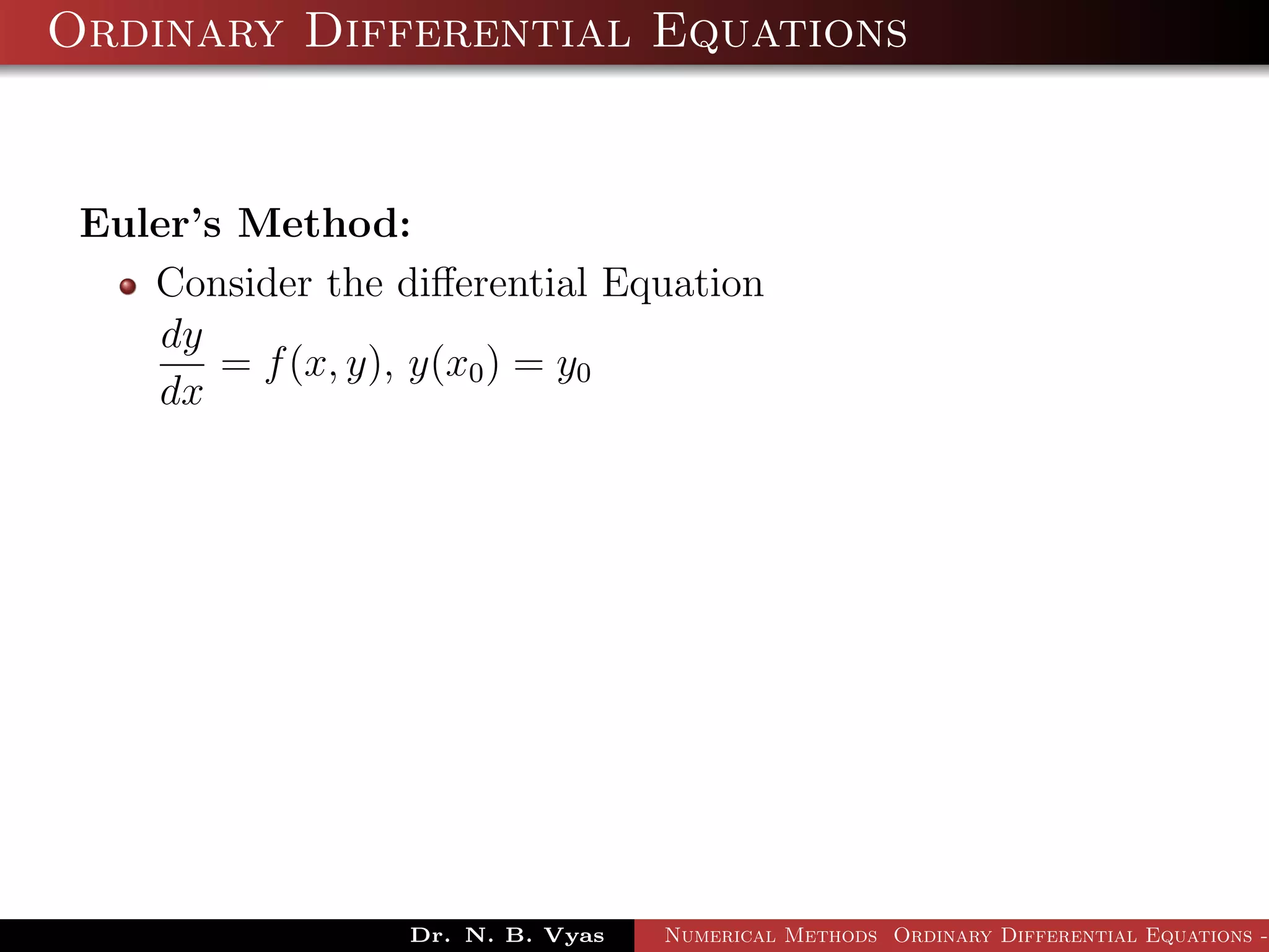 Ordinary Differential Equations
Euler’s Method:
Consider the diﬀerential Equation
dy
dx
= f(x, y), y(x0) = y0
Dr. N. B. Vyas Numerical Methods Ordinary Differential Equations -
 