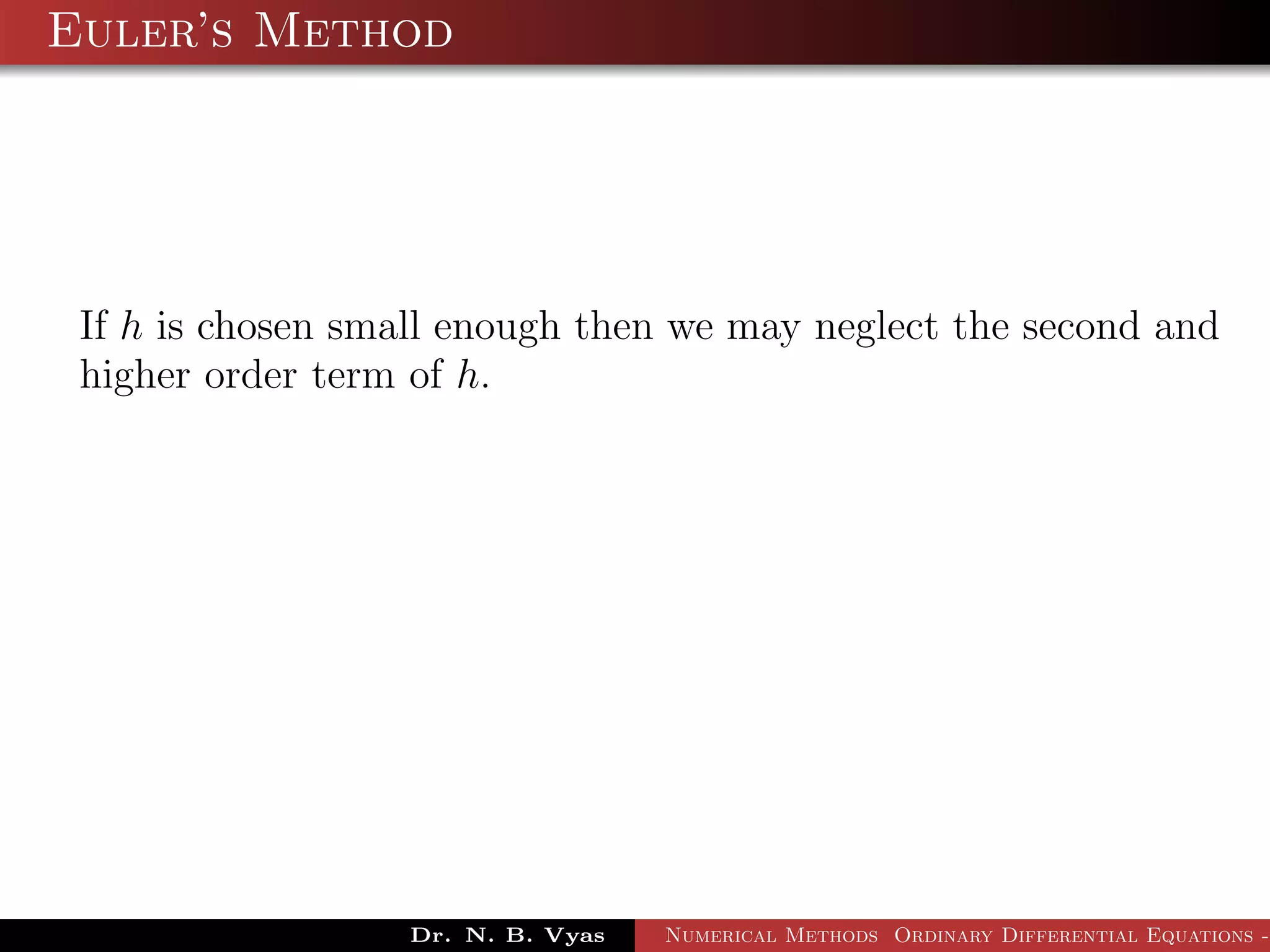 Euler’s Method
If h is chosen small enough then we may neglect the second and
higher order term of h.
Dr. N. B. Vyas Numerical Methods Ordinary Differential Equations -
 