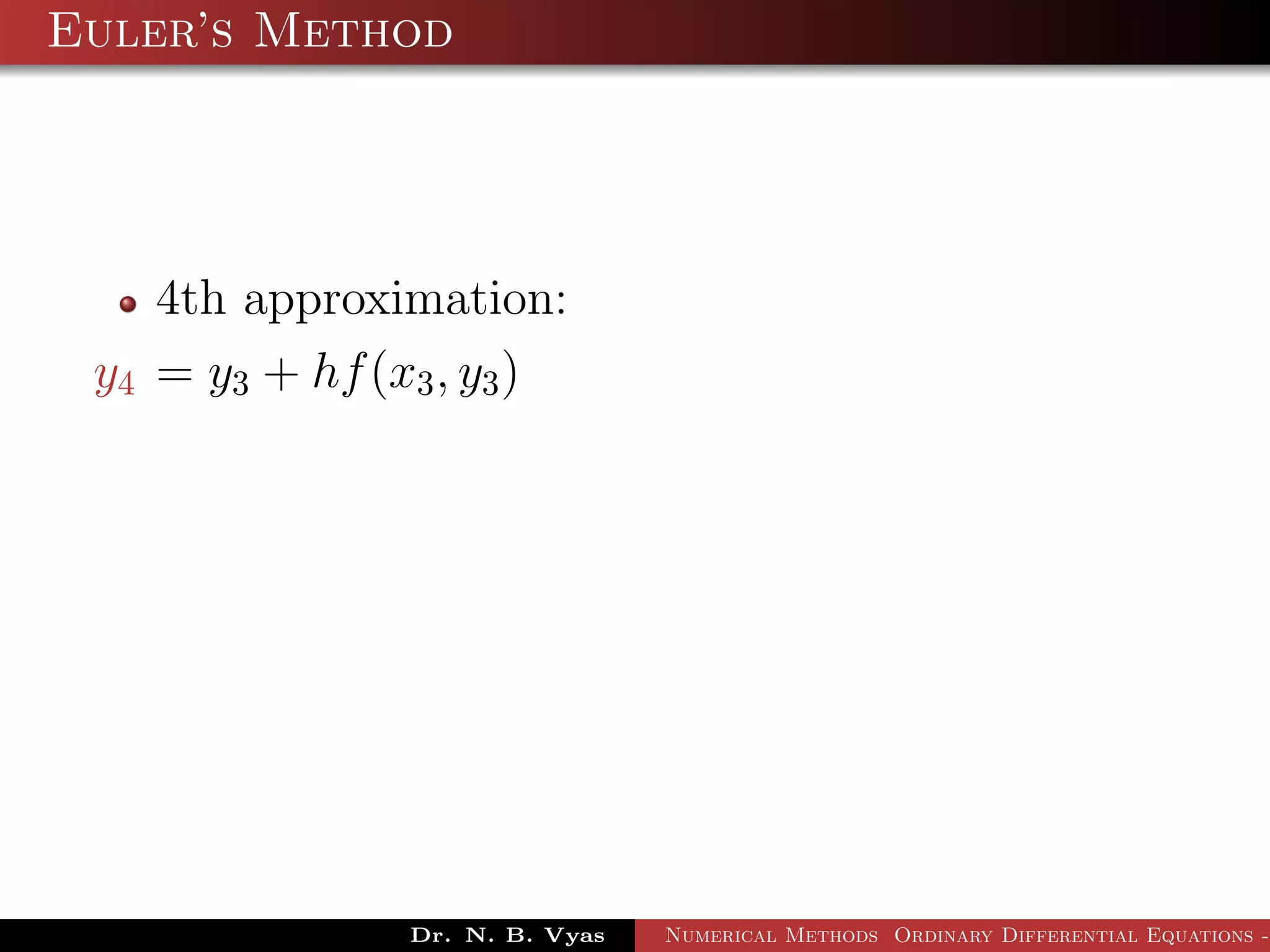 Euler’s Method
4th approximation:
y4 = y3 + hf(x3, y3)
Dr. N. B. Vyas Numerical Methods Ordinary Differential Equations -
 