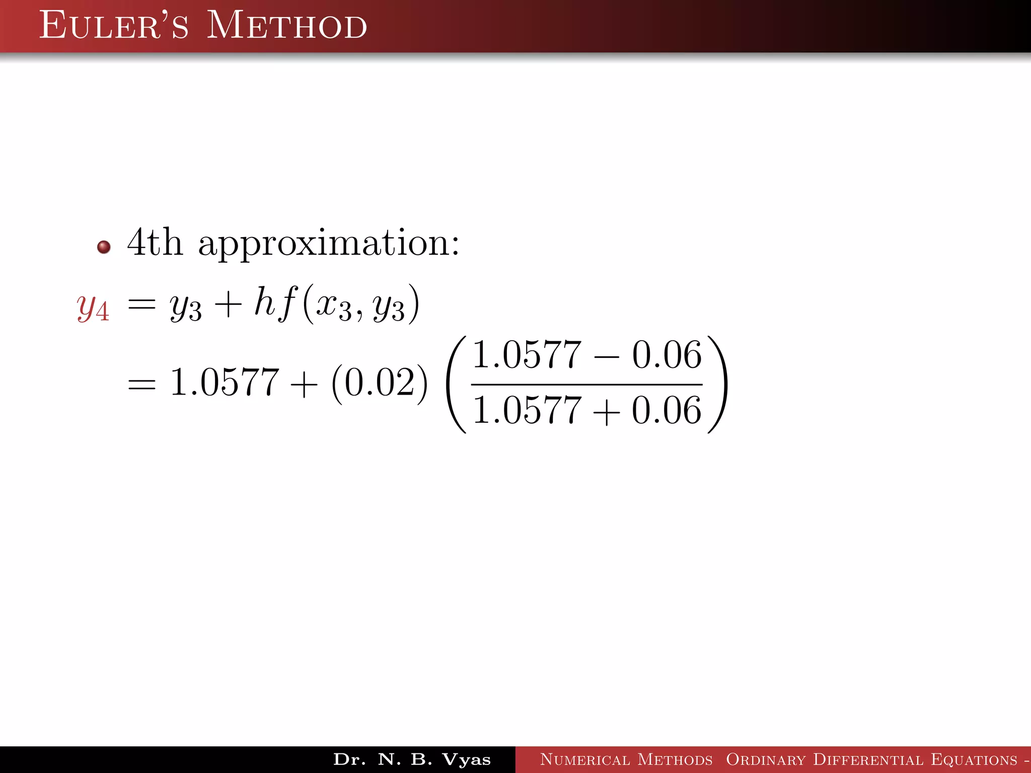Euler’s Method
4th approximation:
y4 = y3 + hf(x3, y3)
= 1.0577 + (0.02)
1.0577 − 0.06
1.0577 + 0.06
Dr. N. B. Vyas Numerical Methods Ordinary Differential Equations -
 