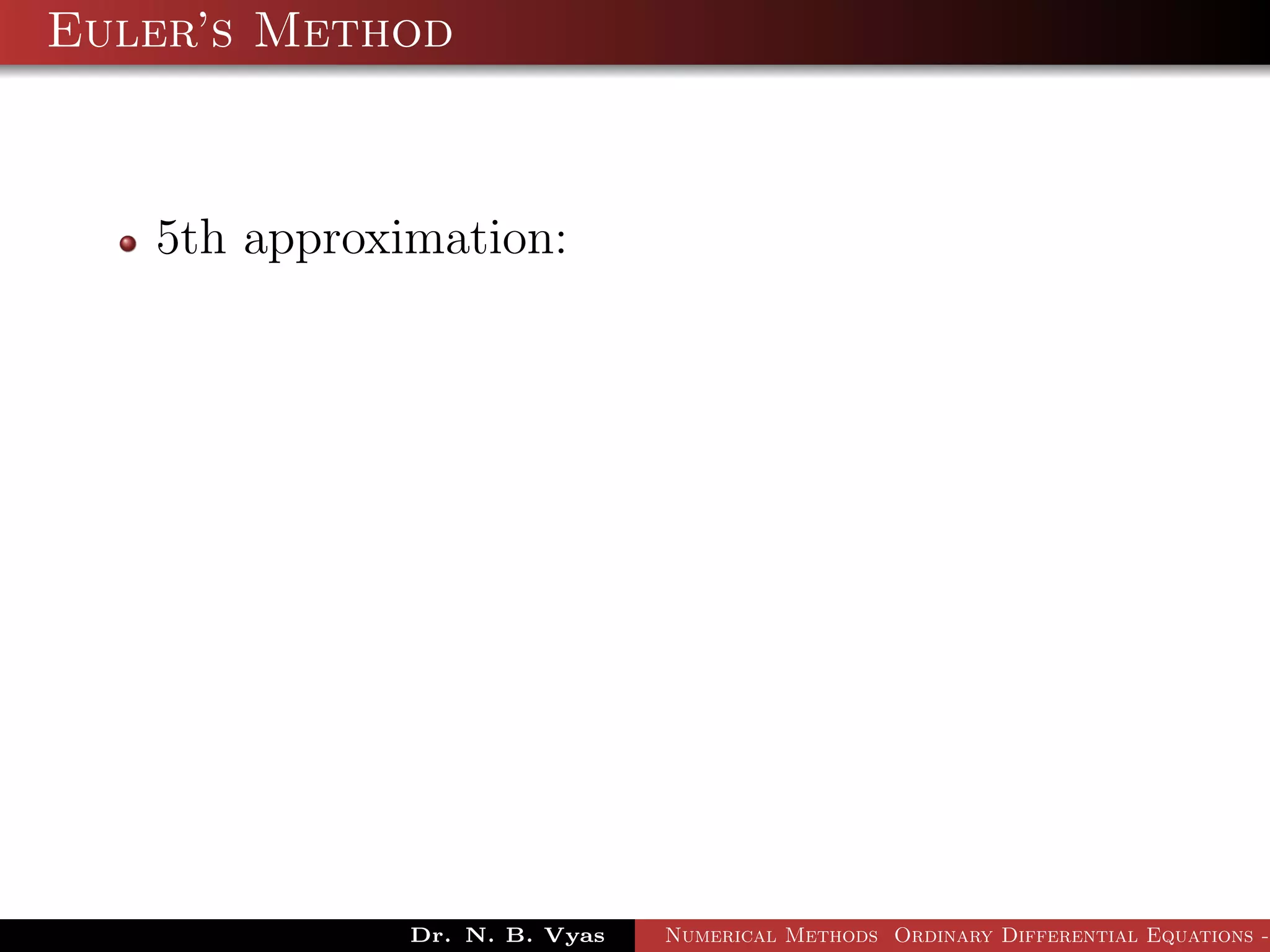 Euler’s Method
5th approximation:
Dr. N. B. Vyas Numerical Methods Ordinary Differential Equations -
 