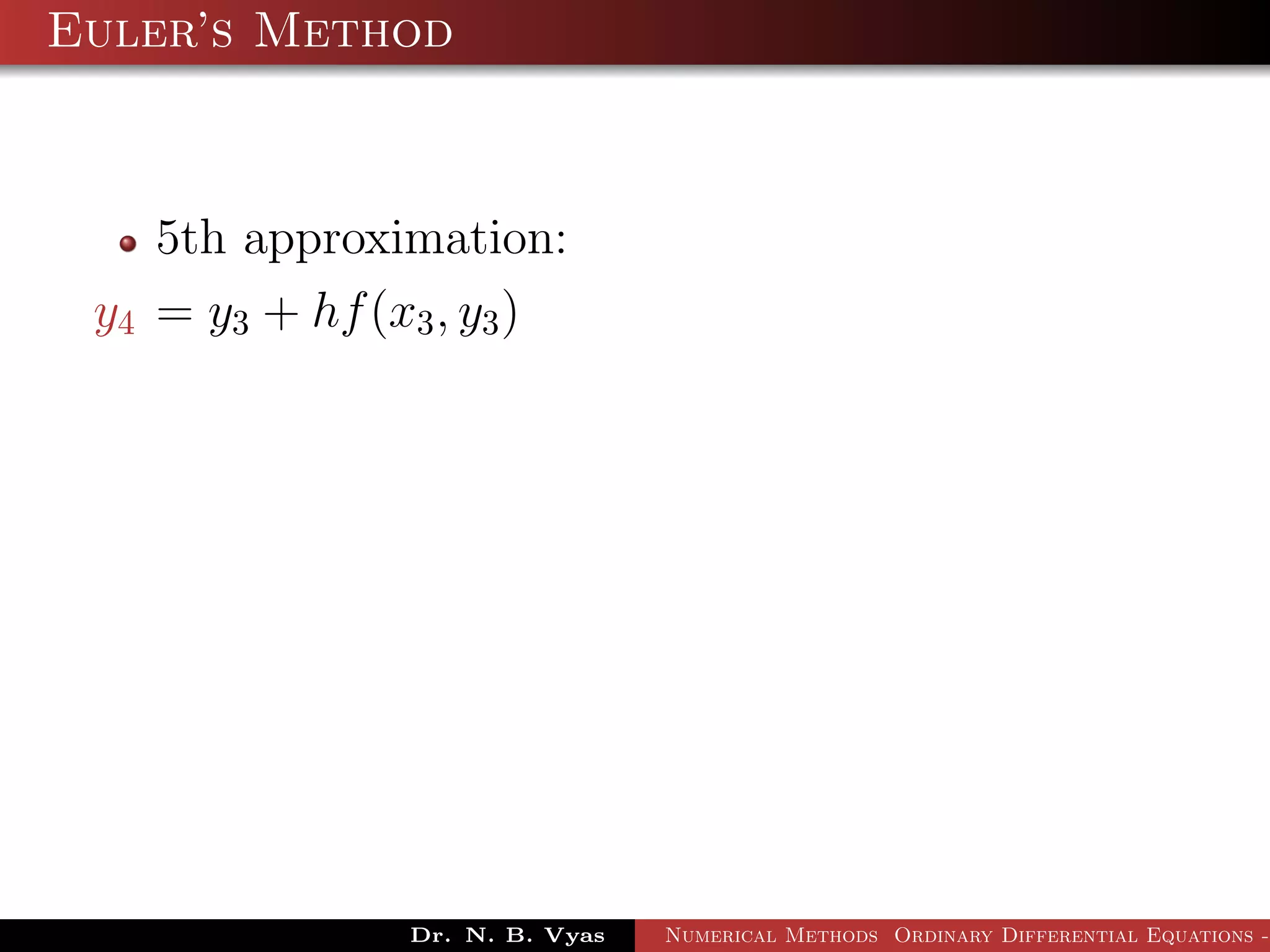 Euler’s Method
5th approximation:
y4 = y3 + hf(x3, y3)
Dr. N. B. Vyas Numerical Methods Ordinary Differential Equations -
 