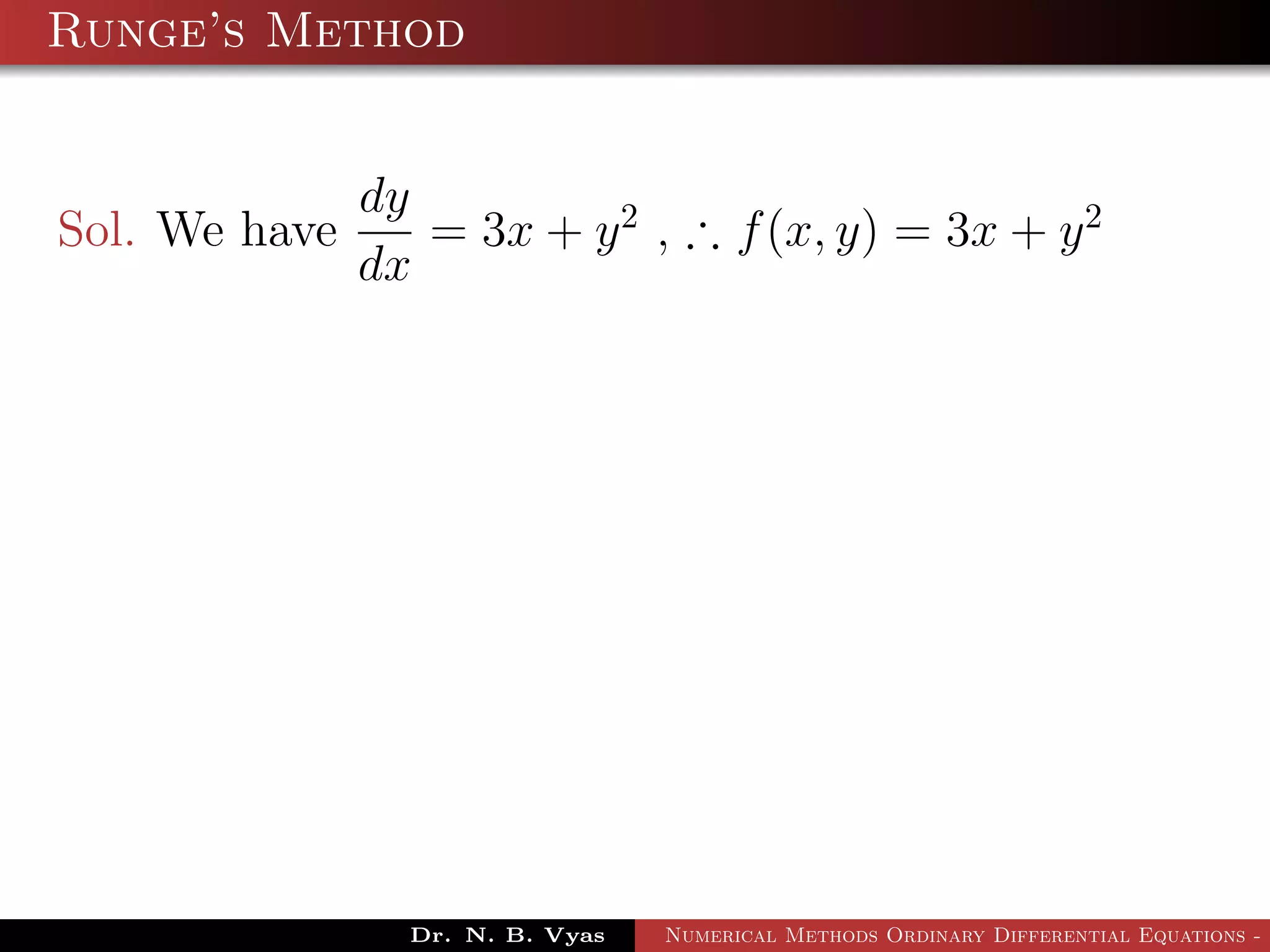 Runge’s Method
Sol. We have
dy
dx
= 3x + y2
, ∴ f(x, y) = 3x + y2
Dr. N. B. Vyas Numerical Methods Ordinary Differential Equations - 3
 