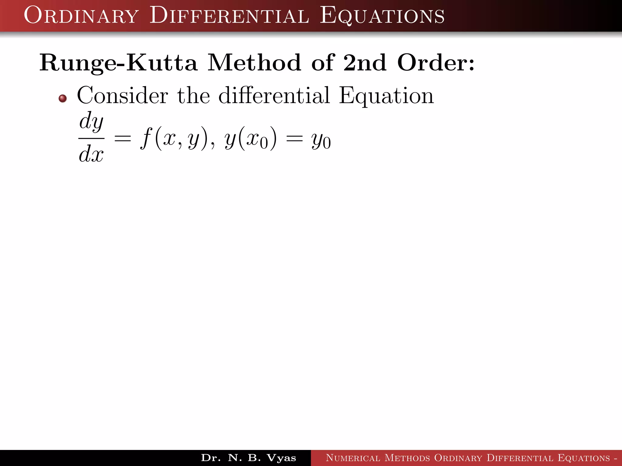 Ordinary Differential Equations
Runge-Kutta Method of 2nd Order:
Consider the diﬀerential Equation
dy
dx
= f(x, y), y(x0) = y0
Dr. N. B. Vyas Numerical Methods Ordinary Differential Equations - 3
 