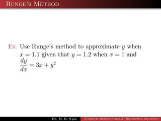 Runge’s Method
Ex. Use Runge’s method to approximate y when
x = 1.1 given that y = 1.2 when x = 1 and
dy
dx
= 3x + y2
Dr. N. B. Vyas Numerical Methods Ordinary Differential Equations - 3
 