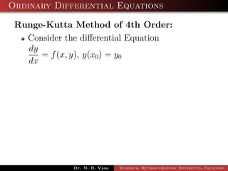 Ordinary Differential Equations
Runge-Kutta Method of 4th Order:
Consider the diﬀerential Equation
dy
dx
= f(x, y), y(x0) = y0
Dr. N. B. Vyas Numerical Methods Ordinary Differential Equations - 3
 