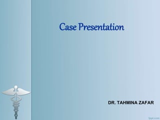 Case Presentation
DR. TAHMINA ZAFAR
 