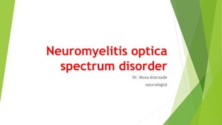 Neuromyelitis optica
spectrum disorder
Dr. Musa Atarzade
neurologist
 