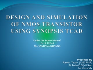 Presented By
Rajesh Yadav (12ECP01P)
M.Tech.(VLSI)- II Sem
Itm University
Under the Supervision of
Dr. B. K DAS
Ms. VANDANA KHANNA
 