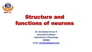 Structure and
functions of neurons
Dr. Sai Sailesh Kumar G
Associate Professor
Department of Physiology
NRIIMS
Email: dr.goothy@gmail.com
 