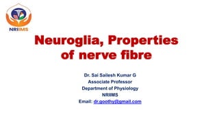 Neuroglia, Properties
of nerve fibre
Dr. Sai Sailesh Kumar G
Associate Professor
Department of Physiology
NRIIMS
Email: dr.goothy@gmail.com
 