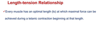 Length-tension Relationship
Every muscle has an optimal length (lo) at which maximal force can be
achieved during a tetanic contraction beginning at that length.
 