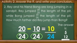 Activity 2: Answer the ff. and write your conclusion.
20
24
10
24
10
24
The answer
is:
5
12
 