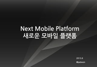 Next Mobile Platform
새로운 모바일 플랫폼
2013.6
@patwon
 