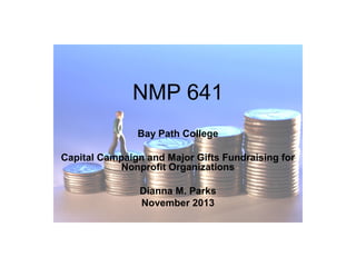 NMP 641
Bay Path College
Capital Campaign and Major Gifts Fundraising for
Nonprofit Organizations
Dianna M. Parks
November 2013

 