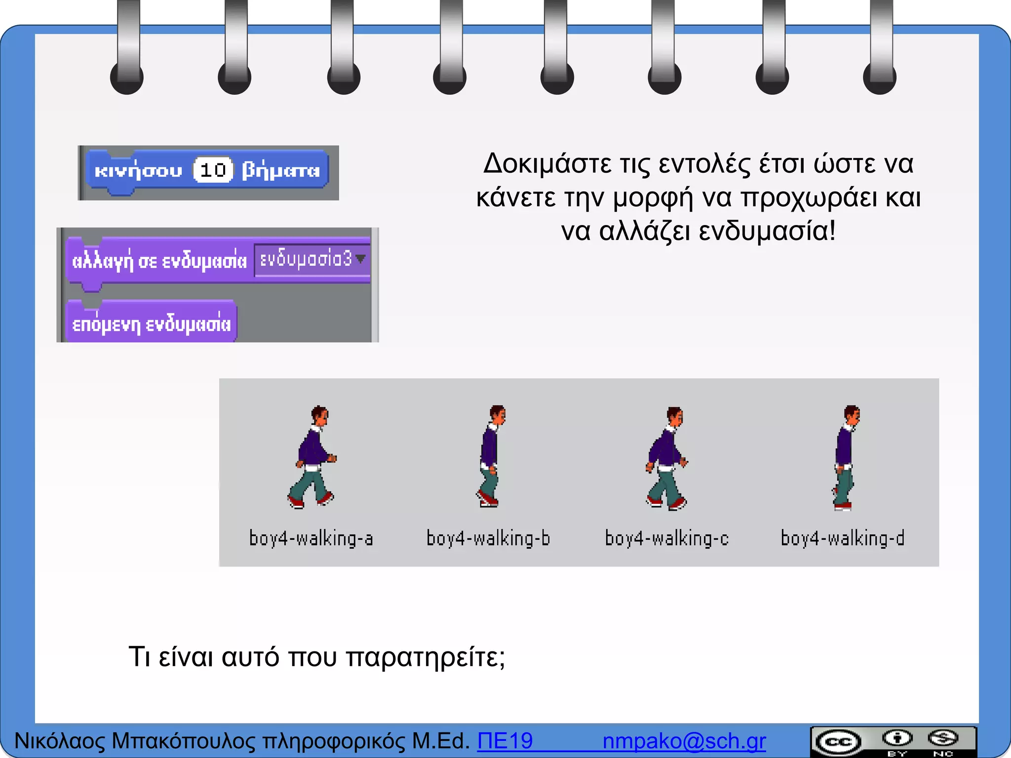 Δοκιμάστε τις εντολές έτσι ώστε να
κάνετε την μορφή να προχωράει και
να αλλάζει ενδυμασία!
Τι είναι αυτό που παρατηρείτε;
Νικόλαος Μπακόπουλος πληροφορικός M.Ed. ΠΕ19 nmpako@sch.gr
 