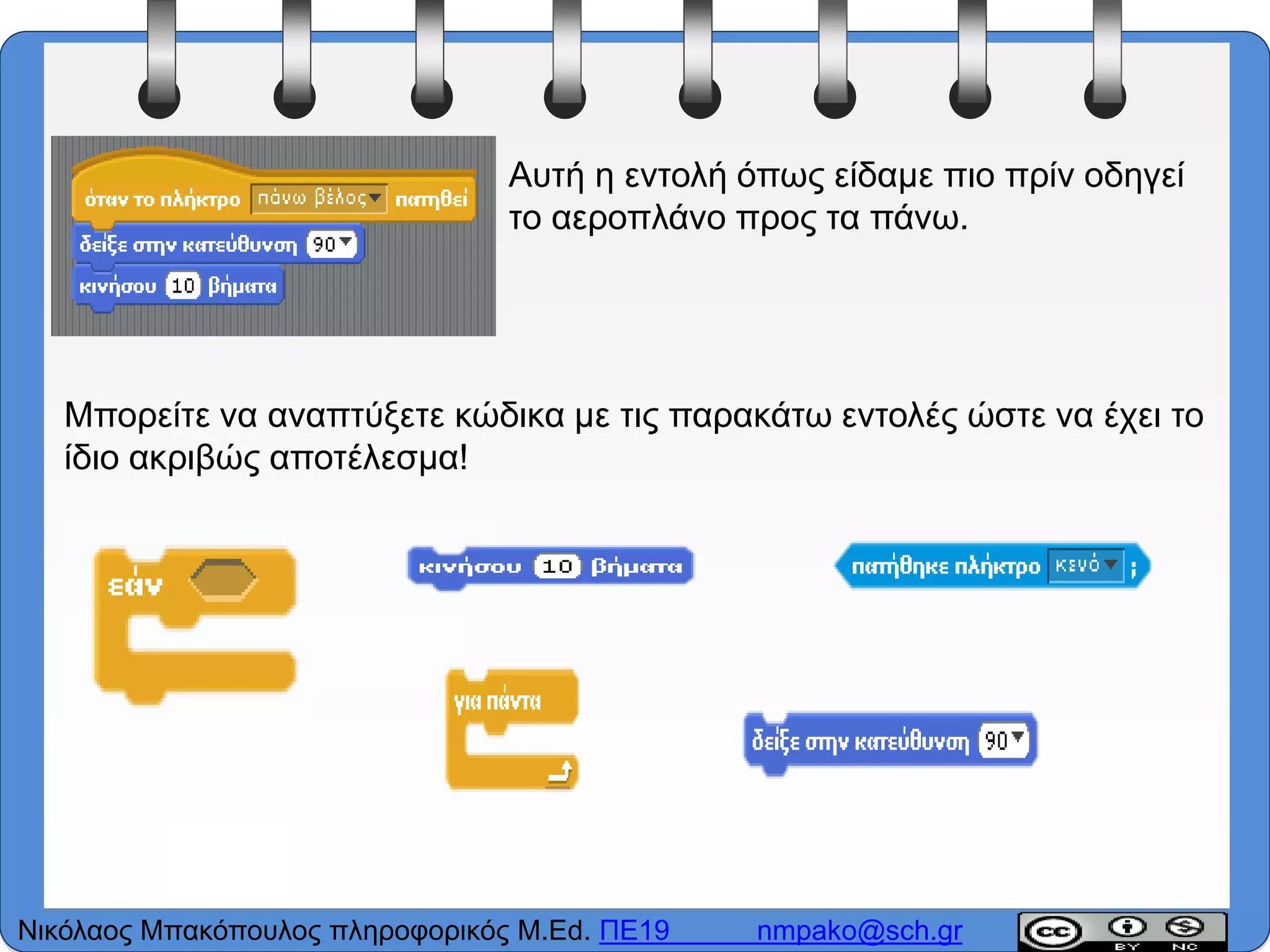 Αυτή η εντολή όπως είδαμε πιο πρίν οδηγεί
το αεροπλάνο προς τα πάνω.
Μπορείτε να αναπτύξετε κώδικα με τις παρακάτω εντολές ώστε να έχει το
ίδιο ακριβώς αποτέλεσμα!
Νικόλαος Μπακόπουλος πληροφορικός M.Ed. ΠΕ19 nmpako@sch.gr
 