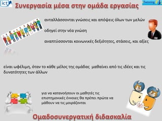 ανταλλάσσονται γνώσεις και απόψεις όλων των μελών
οδηγεί στην νέα γνώση
αναπτύσσονται κοινωνικές δεξιότητες, στάσεις, και αξίες
είναι ωφέλιμη, όταν το κάθε μέλος της ομάδας μαθαίνει από τις ιδέες και τις
δυνατότητες των άλλων
για να κατανοήσουν οι μαθητές τις
επιστημονικές έννοιες θα πρέπει πρώτα να
μάθουν να τις μοιράζονται
 