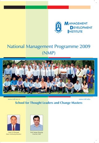 National Management Programme 2009
                (NMP)




  www.mdi.ac.in                                          www.mdi.edu

               School for Thought Leaders and Change Masters




   Prof. C.P. Shrimali       Prof. Sanjay Dhamija
Dean, Continuing Education      Chairman, NMP
 
