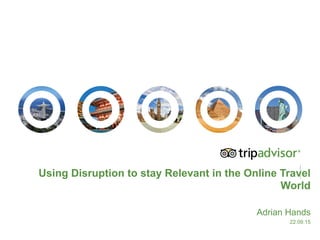 Using Disruption to stay Relevant in the Online Travel
World
Adrian Hands
22.09.15
 