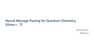 Neural Message Passing for Quantum Chemistry,
Gilmer+, '17
2017年6月9日
@shima_x
 