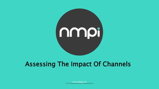Assessing The Impact Of Channels
© 2015 Net Media Planet Ltd. All Rights Reserved
www.nmpidigital.com
 