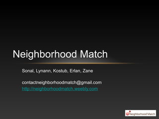 Sonal, Lynann, Kostub, Erlan, Zane
contactneighborhoodmatch@gmail.com
http://neighborhoodmatch.weebly.com
Neighborhood Match
 