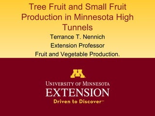 Tree Fruit and Small Fruit
Production in Minnesota High
Tunnels
Terrance T. Nennich
Extension Professor
Fruit and Vegetable Production.
 