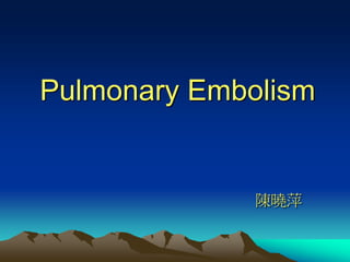 Pulmonary Embolism
陳曉萍
 