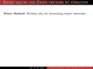 Eigen values and Eigen vectors by iteration
Power Method: Working rules for determining largest eigenvalue.
Dr. N. B. Vyas Numerical Methods Power Method for Eigen values
 