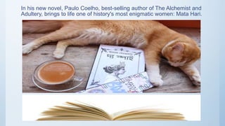 In his new novel, Paulo Coelho, best-selling author of The Alchemist and
Adultery, brings to life one of history's most enigmatic women: Mata Hari.