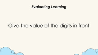 Evaluating Learning
Give the value of the digits in front.
 