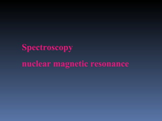 Spectroscopy
nuclear magnetic resonance
 