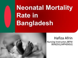 Neonatal Mortality
Rate in
Bangladesh
Hafiza Afrin
Nursing Instructor,JBFNI
BSN(DU),MPH(NSU)
 