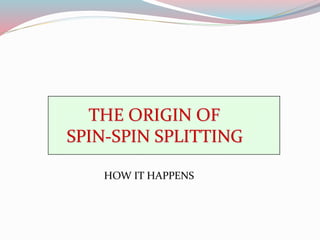 THE ORIGIN OF
SPIN-SPIN SPLITTING
HOW IT HAPPENS
 