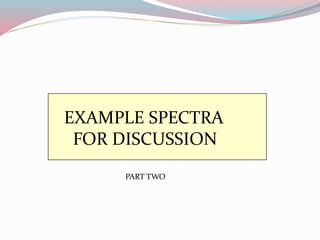 EXAMPLE SPECTRA
FOR DISCUSSION
PART TWO
 