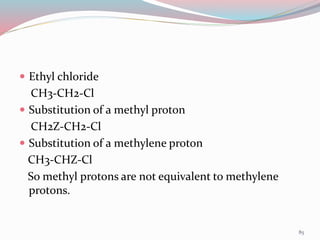  Ethyl chloride
CH3-CH2-Cl
 Substitution of a methyl proton
CH2Z-CH2-Cl
 Substitution of a methylene proton
CH3-CHZ-Cl
So methyl protons are not equivalent to methylene
protons.
85
 