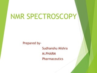 NMR SPECTROSCOPY
Prepared by-
Sudhanshu Mishra
M.PHARM
Pharmaceutics
 