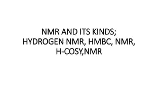 NMR AND ITS KINDS;
HYDROGEN NMR, HMBC, NMR,
H-COSY,NMR
 