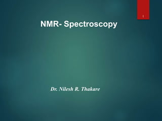 1
NMR- Spectroscopy
Dr. Nilesh R. Thakare
 